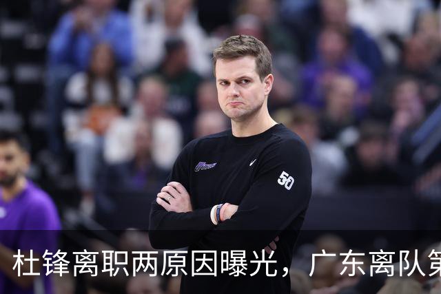杜锋离职两原因曝光，广东离队第一人敲定，千万报酬交易将诞生